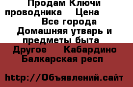 Продам Ключи проводника  › Цена ­ 1 000 - Все города Домашняя утварь и предметы быта » Другое   . Кабардино-Балкарская респ.